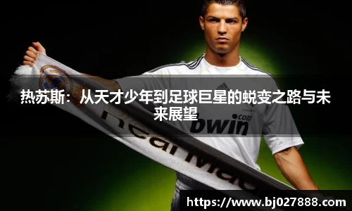 热苏斯：从天才少年到足球巨星的蜕变之路与未来展望