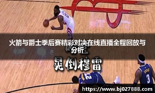 火箭与爵士季后赛精彩对决在线直播全程回放与分析
