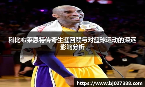 科比布莱恩特传奇生涯回顾与对篮球运动的深远影响分析