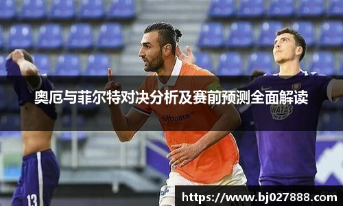 奥厄与菲尔特对决分析及赛前预测全面解读